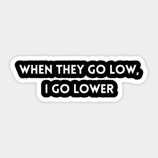 When They Go Low, I Go Lower Sticker